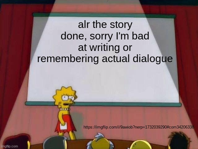 Lisa Simpson's Presentation | alr the story done, sorry I'm bad at writing or remembering actual dialogue; https://imgflip.com/i/9awiob?nerp=1732039290#com34206338 | image tagged in lisa simpson's presentation | made w/ Imgflip meme maker