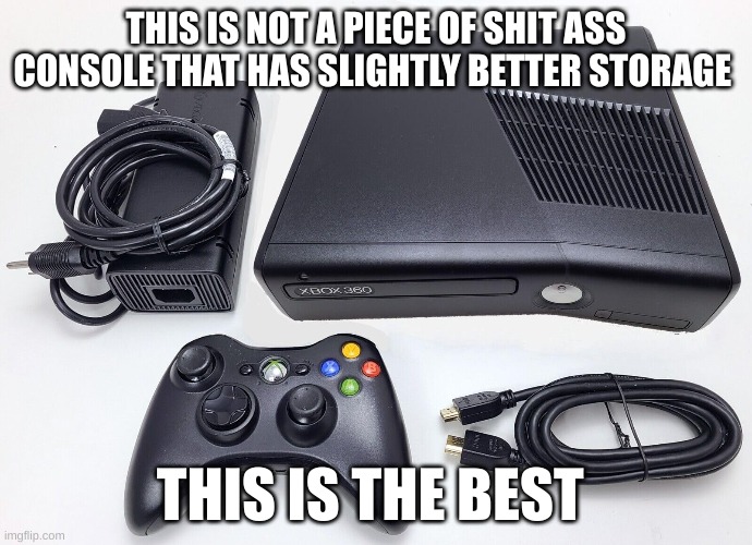 XBOX 360 | THIS IS NOT A PIECE OF SHIT ASS CONSOLE THAT HAS SLIGHTLY BETTER STORAGE; THIS IS THE BEST | image tagged in xbox | made w/ Imgflip meme maker