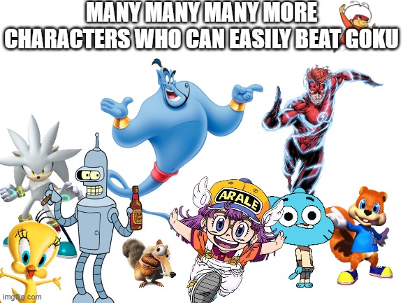 bite my awesome Goku meme | MANY MANY MANY MORE CHARACTERS WHO CAN EASILY BEAT GOKU | image tagged in blank white template,goku,memes,dragon ball z,dbz meme,dbz | made w/ Imgflip meme maker