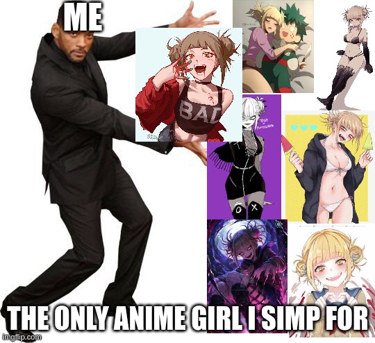 I HAVE MORE PICTURES!!!!! | ME; THE ONLY ANIME GIRL I SIMP FOR | image tagged in tada will smith | made w/ Imgflip meme maker