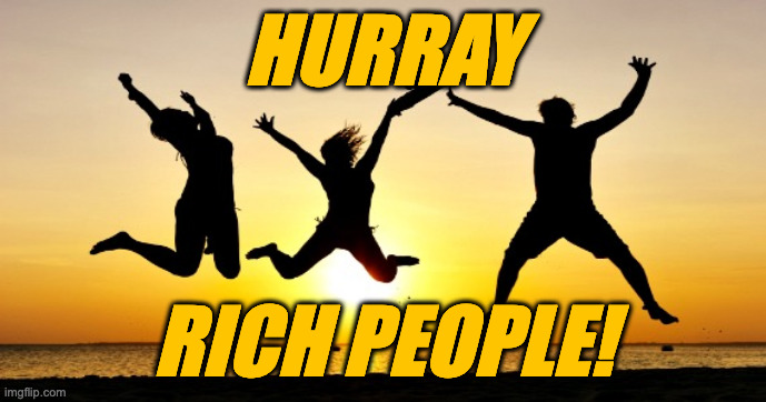 Hurray! | HURRAY RICH PEOPLE! | image tagged in hurray | made w/ Imgflip meme maker