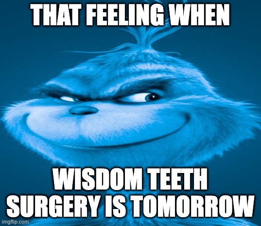 wisdom teeth surgery | THAT FEELING WHEN; WISDOM TEETH SURGERY IS TOMORROW | image tagged in blue grinch | made w/ Imgflip meme maker