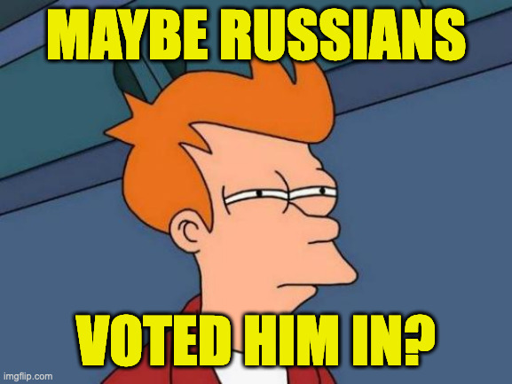 Futurama Fry Meme | MAYBE RUSSIANS VOTED HIM IN? | image tagged in memes,futurama fry | made w/ Imgflip meme maker