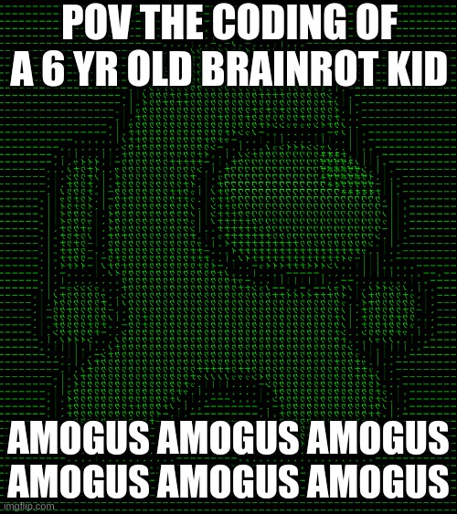 amotrix | POV THE CODING OF A 6 YR OLD BRAINROT KID; AMOGUS AMOGUS AMOGUS AMOGUS AMOGUS AMOGUS | image tagged in amotrix | made w/ Imgflip meme maker