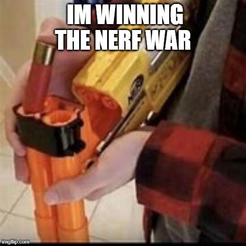 im winnin' yall | IM WINNING THE NERF WAR | image tagged in nerf,shotgun | made w/ Imgflip meme maker