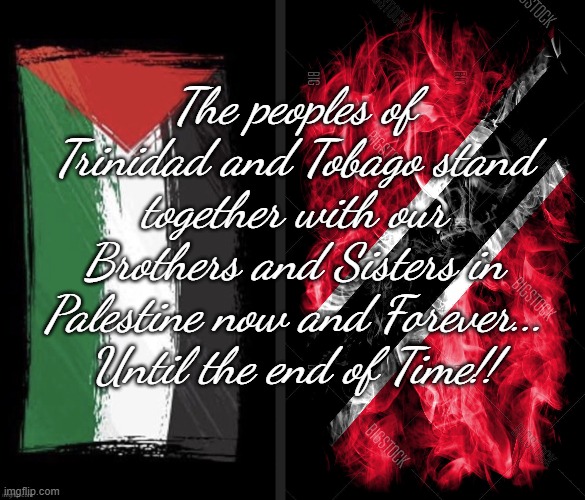 The peoples of Trinidad and Tobago stand together with our Brothers and Sisters in Palestine now and Forever... Until the end of Time!! | image tagged in palestine,trini flag | made w/ Imgflip meme maker