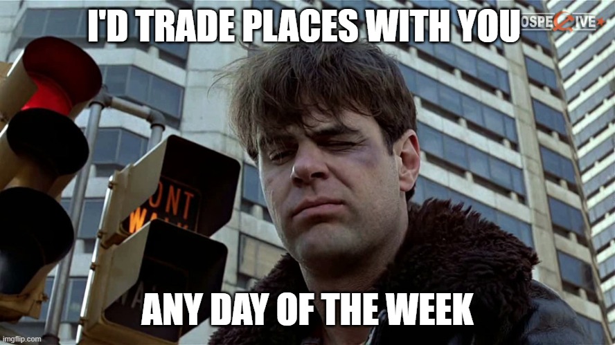 Louis Winthorpe III  (Dan Aykroyd) | I'D TRADE PLACES WITH YOU ANY DAY OF THE WEEK | image tagged in louis winthorpe iii dan aykroyd | made w/ Imgflip meme maker