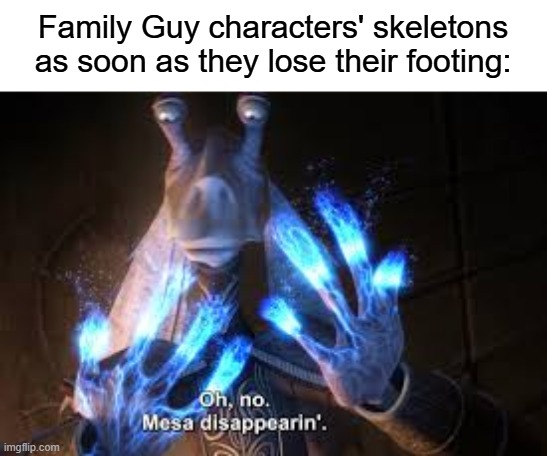 Seth MacFarlane's animation style is a ragdoll engine. | Family Guy characters' skeletons as soon as they lose their footing: | image tagged in oh no mesa disappearing,memes | made w/ Imgflip meme maker