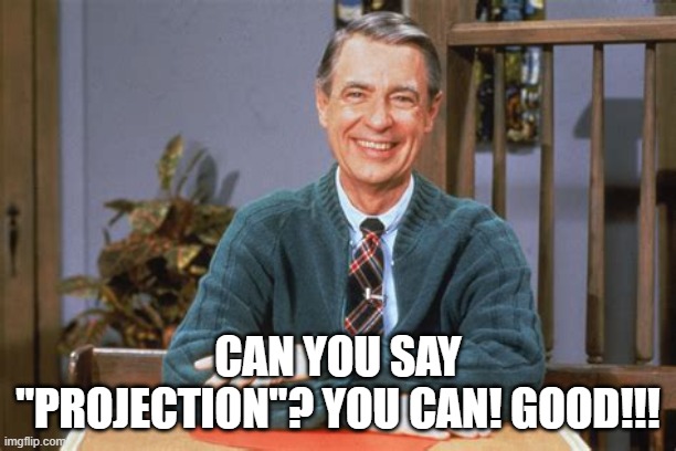 Fred Rogers Snark | CAN YOU SAY "PROJECTION"? YOU CAN! GOOD!!! | image tagged in snark,projection,mister rogers | made w/ Imgflip meme maker