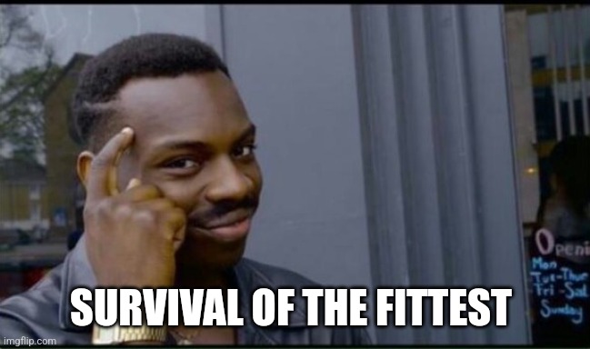 SURVIVAL OF THE FITTEST | image tagged in thinking black man | made w/ Imgflip meme maker