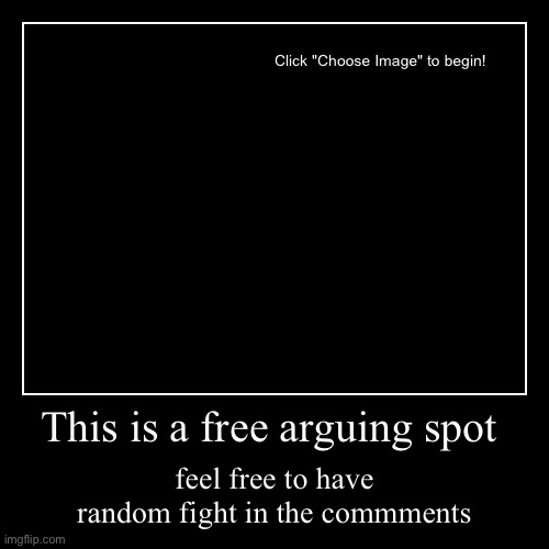 Just let the raging out:) | This is a free arguing spot | feel free to have random fight in the commments | image tagged in funny,demotivationals,argument | made w/ Imgflip demotivational maker