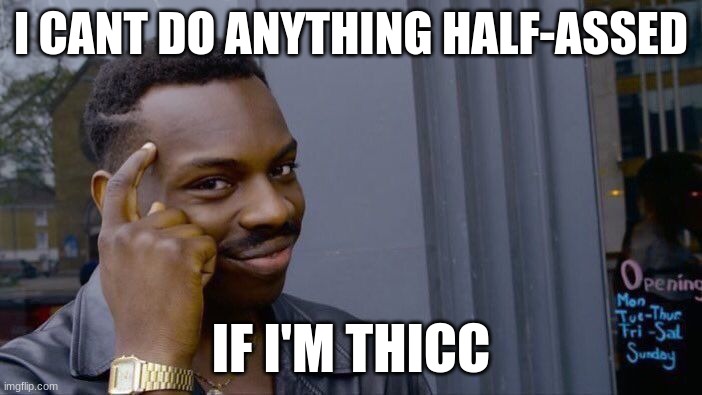 I cant do anything half-assed if I'm thicc | I CANT DO ANYTHING HALF-ASSED; IF I'M THICC | image tagged in memes,roll safe think about it | made w/ Imgflip meme maker