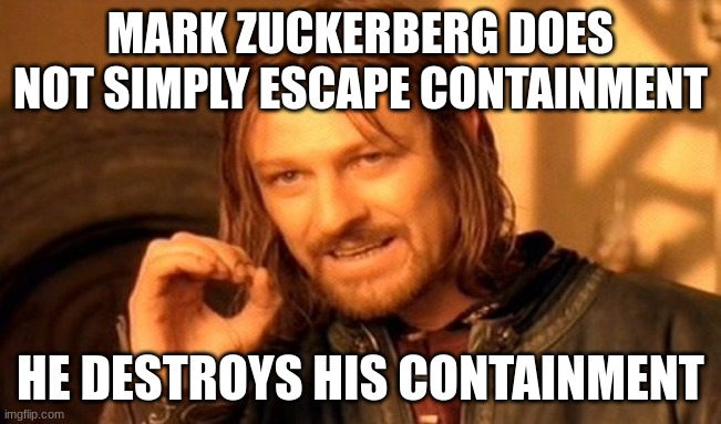 MARK ZUCKERBERG DOES NOT SIMPLY ESCAPE CONTAINMENT HE DESTROYS HIS CONTAINMENT | image tagged in memes,one does not simply | made w/ Imgflip meme maker