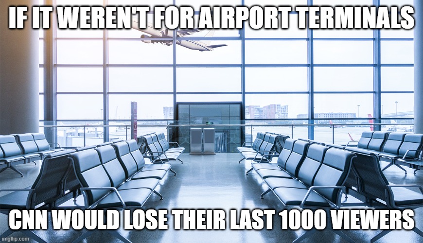 Empty airport | IF IT WEREN'T FOR AIRPORT TERMINALS; CNN WOULD LOSE THEIR LAST 1000 VIEWERS | image tagged in empty airport | made w/ Imgflip meme maker