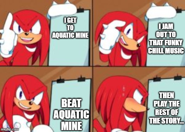 Knuckles' Plan (Aquatic Mine) | I JAM OUT TO THAT FUNKY CHILL MUSIC; I GET TO AQUATIC MINE; BEAT AQUATIC MINE; THEN PLAY THE REST OF THE STORY... | image tagged in knuckles gru's plan | made w/ Imgflip meme maker