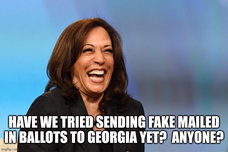 HAVE WE TRIED SENDING FAKE MAILED IN BALLOTS TO GEORGIA YET?  ANYONE? | image tagged in kamala harris laughing | made w/ Imgflip meme maker