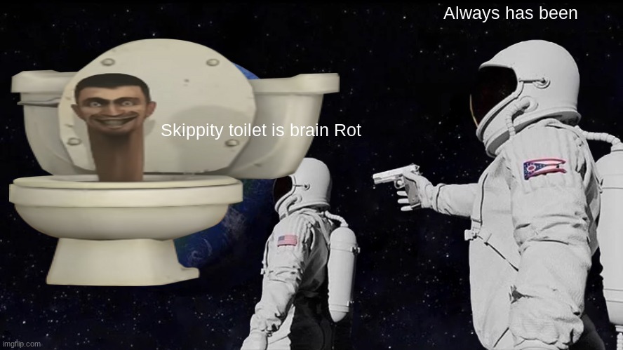 Skippity toilet is brain Rot Always has been | image tagged in memes,always has been | made w/ Imgflip meme maker