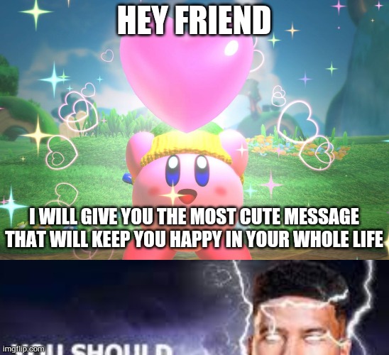 HEY FRIEND; I WILL GIVE YOU THE MOST CUTE MESSAGE THAT WILL KEEP YOU HAPPY IN YOUR WHOLE LIFE | image tagged in kirby using a friend heart,you should kill yourself now,offensive | made w/ Imgflip meme maker