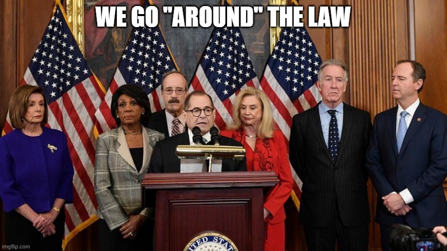 House Democrats | WE GO "AROUND" THE LAW | image tagged in house democrats | made w/ Imgflip meme maker