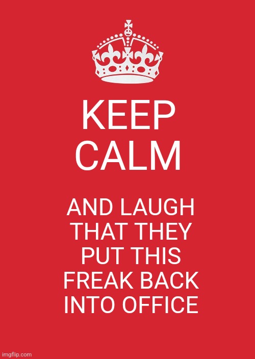 Keep Calm And Carry On Red Meme | KEEP CALM; AND LAUGH THAT THEY PUT THIS FREAK BACK INTO OFFICE | image tagged in memes,keep calm and carry on red | made w/ Imgflip meme maker