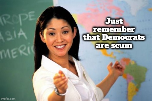 Unhelpful High School Teacher Meme | Just remember that Democrats are scum | image tagged in memes,unhelpful high school teacher | made w/ Imgflip meme maker