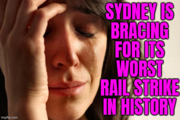 Sydney Is Bracing For Its Worst Rail Strike In History | SYDNEY IS
BRACING
FOR ITS
WORST
RAIL STRIKE
IN HISTORY | image tagged in memes,first world problems,australia,meanwhile in australia,labor,workers | made w/ Imgflip meme maker