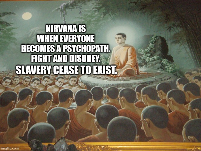 Budda meme | NIRVANA IS WHEN EVERYONE BECOMES A PSYCHOPATH. FIGHT AND DISOBEY. SLAVERY CEASE TO EXIST. | image tagged in budda speech crowf,psychopath | made w/ Imgflip meme maker