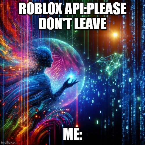 Escaping Multiverse | ROBLOX API:PLEASE DON'T LEAVE; ME: | image tagged in escaping multiverse | made w/ Imgflip meme maker