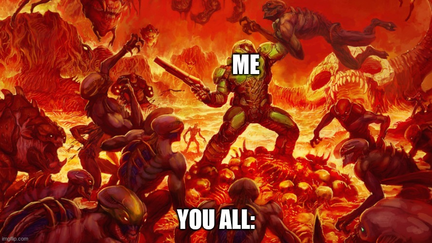 Doomguy | ME YOU ALL: | image tagged in doomguy | made w/ Imgflip meme maker