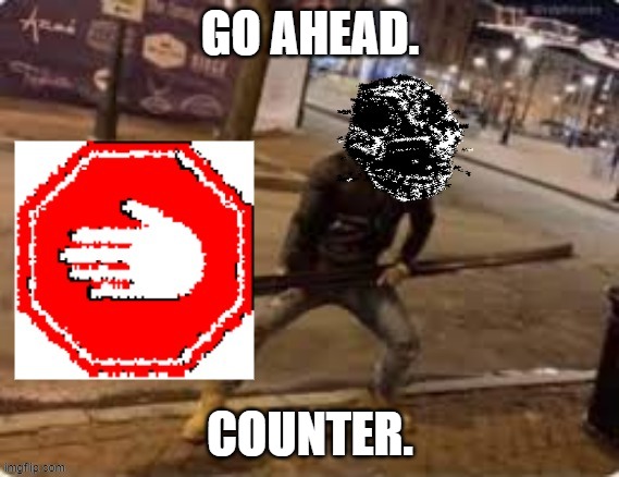 a-90 stop sign | GO AHEAD. COUNTER. | image tagged in a-90 stop sign | made w/ Imgflip meme maker