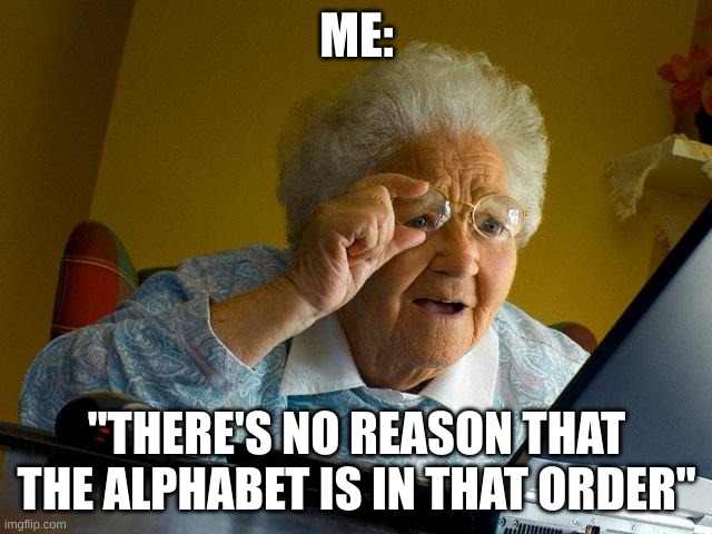 When You Find a Meme on Twitter/Reddit: | ME:; "THERE'S NO REASON THAT THE ALPHABET IS IN THAT ORDER" | image tagged in memes,grandma finds the internet | made w/ Imgflip meme maker