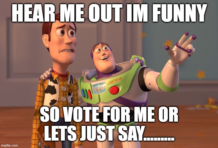 yea | HEAR ME OUT IM FUNNY; SO VOTE FOR ME OR LETS JUST SAY......... | image tagged in memes,x x everywhere | made w/ Imgflip meme maker