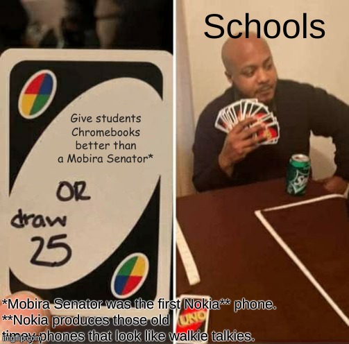 f[un] chromebooks | Schools; Give students Chromebooks better than a Mobira Senator*; *Mobira Senator was the first Nokia** phone.
**Nokia produces those old timey phones that look like walkie talkies. | image tagged in memes,uno draw 25 cards | made w/ Imgflip meme maker