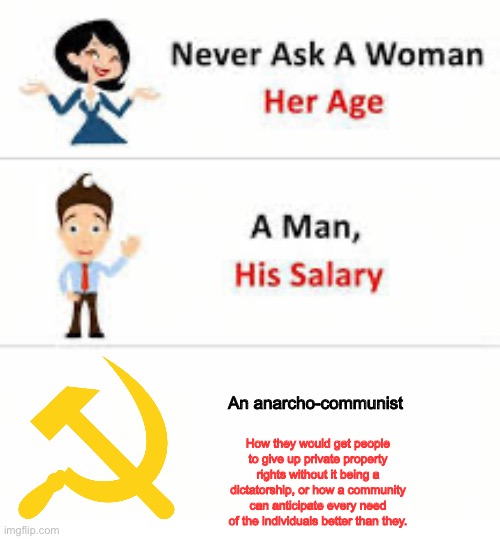 Never ask a woman her age | An anarcho-communist; How they would get people to give up private property rights without it being a dictatorship, or how a community can anticipate every need of the individuals better than they. | image tagged in never ask a woman her age | made w/ Imgflip meme maker