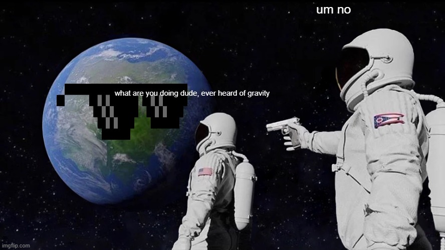 Always Has Been | um no; what are you doing dude, ever heard of gravity | image tagged in memes,always has been | made w/ Imgflip meme maker