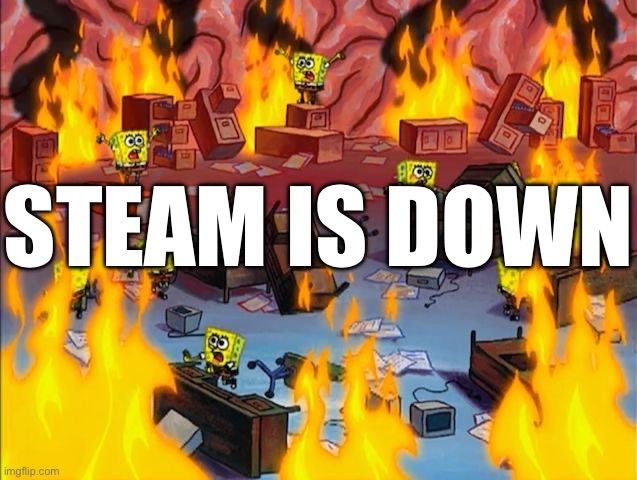 Average Tuesday | STEAM IS DOWN | image tagged in spongebob fire | made w/ Imgflip meme maker