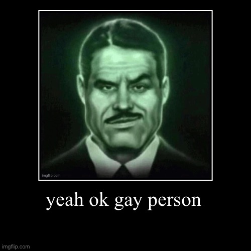 yeah ok gay person | | image tagged in funny,demotivationals | made w/ Imgflip demotivational maker