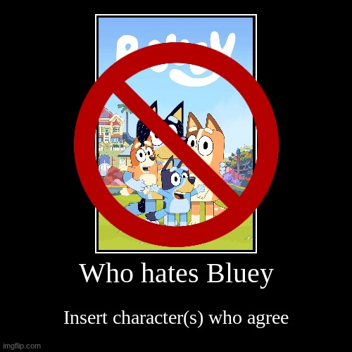 I hate Bluey and I am proud of it | Who hates Bluey | Insert character(s) who agree | image tagged in funny,demotivationals | made w/ Imgflip demotivational maker