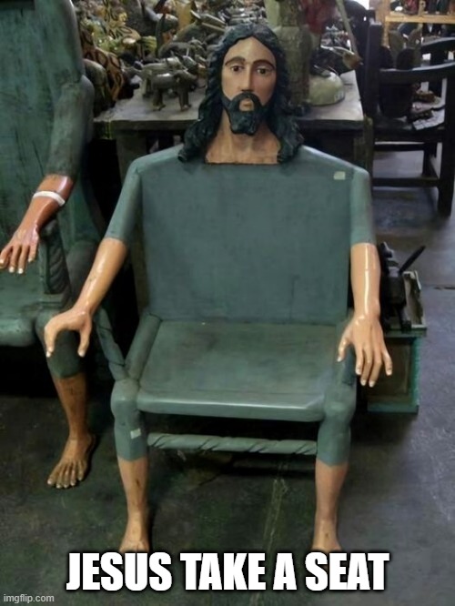 Holy Chair | JESUS TAKE A SEAT | image tagged in cursed image | made w/ Imgflip meme maker