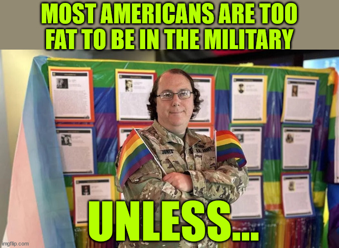 Politics in the military | MOST AMERICANS ARE TOO FAT TO BE IN THE MILITARY; UNLESS... | image tagged in us military,politics,always exceptions | made w/ Imgflip meme maker