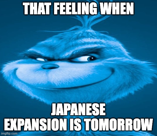 Blue Grinch | THAT FEELING WHEN; JAPANESE EXPANSION IS TOMORROW | image tagged in blue grinch | made w/ Imgflip meme maker