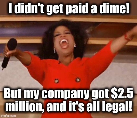 oprah | I didn't get paid a dime! But my company got $2.5 million, and it's all legal! | image tagged in oprah | made w/ Imgflip meme maker