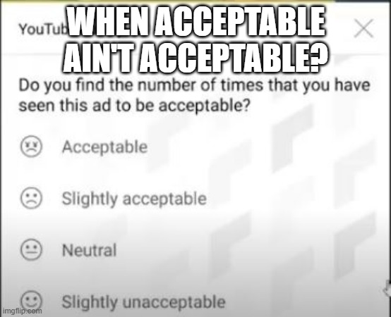 Acceptable | WHEN ACCEPTABLE AIN'T ACCEPTABLE? | image tagged in you had one job | made w/ Imgflip meme maker