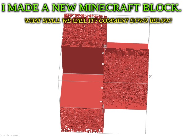 New Minecraft Block!!!!!!11!!!111!!1!!!1! | I MADE A NEW MINECRAFT BLOCK. WHAT SHALL WE CALL IT? COMMENT DOWN BELOW! | image tagged in graphs,minecraft,gaming | made w/ Imgflip meme maker