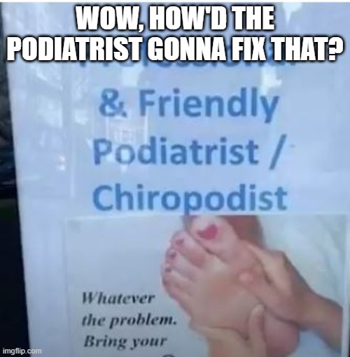 Freaky Foot | WOW, HOW'D THE PODIATRIST GONNA FIX THAT? | image tagged in you had one job | made w/ Imgflip meme maker