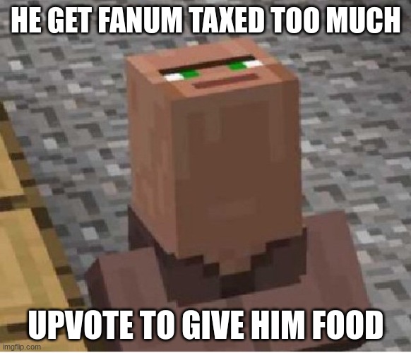 can i have mod | HE GET FANUM TAXED TOO MUCH; UPVOTE TO GIVE HIM FOOD | image tagged in minecraft villager looking up | made w/ Imgflip meme maker