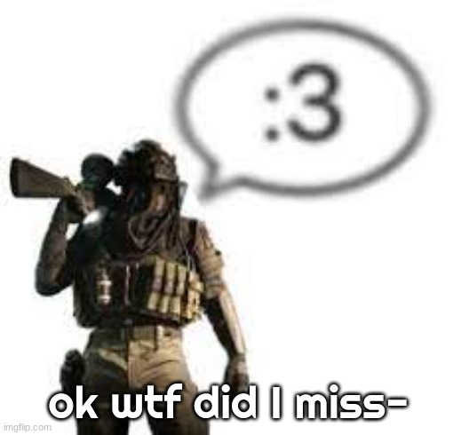 afk :3 | ok wtf did I miss- | image tagged in afk 3 | made w/ Imgflip meme maker