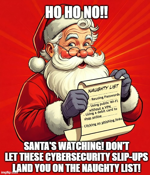 Ho Ho No | HO HO NO!! SANTA'S WATCHING! DON'T LET THESE CYBERSECURITY SLIP-UPS LAND YOU ON THE NAUGHTY LIST! | image tagged in cybersecurity,christmas | made w/ Imgflip meme maker