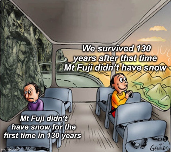 Perspective | We survived 130 years after that time  Mt Fuji didn’t have snow; Mt Fuji didn’t have snow for the first time in 130 years | image tagged in two guys on a bus,politics lol,memes | made w/ Imgflip meme maker