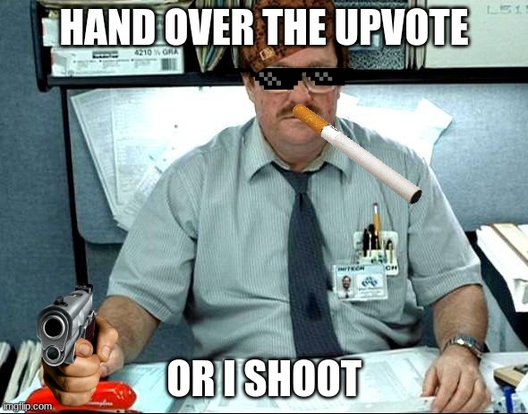 I Was Told There Would Be | HAND OVER THE UPVOTE; OR I SHOOT | image tagged in memes,i was told there would be | made w/ Imgflip meme maker